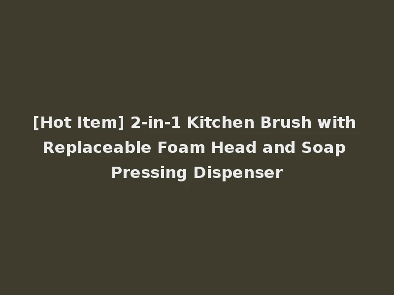 [Hot Item] 2-in-1 Kitchen Brush with Replaceable Foam Head and Soap Pressing Dispenser