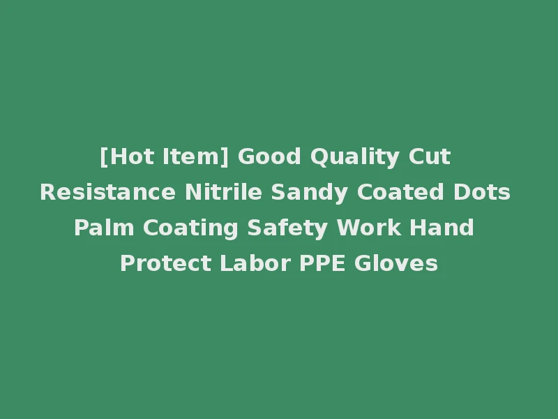 [Hot Item] Good Quality Cut Resistance Nitrile Sandy Coated Dots Palm Coating Safety Work Hand Protect Labor PPE Gloves