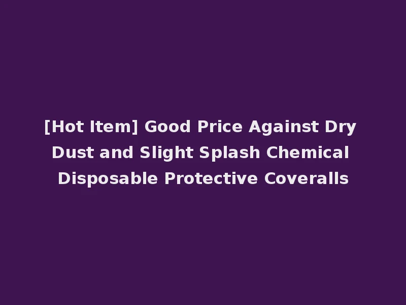 [Hot Item] Good Price Against Dry Dust and Slight Splash Chemical Disposable Protective Coveralls