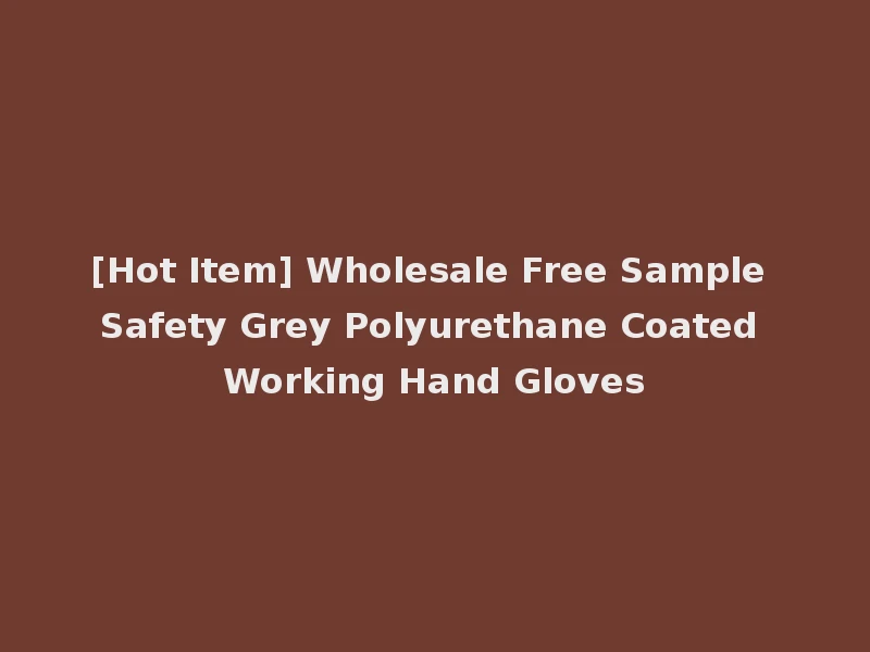 [Hot Item] Wholesale Free Sample Safety Grey Polyurethane Coated Working Hand Gloves