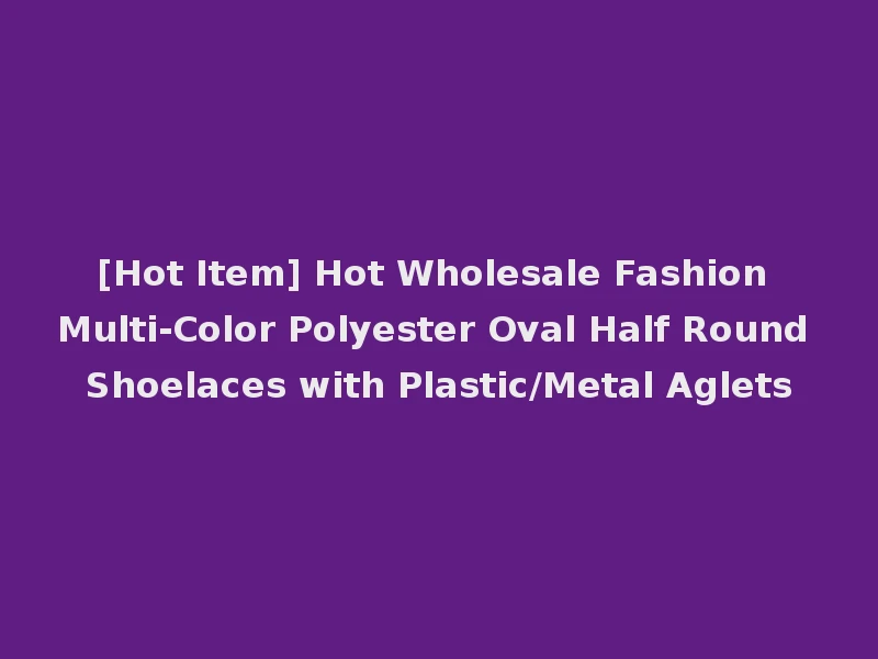 [Hot Item] Hot Wholesale Fashion Multi-Color Polyester Oval Half Round Shoelaces with Plastic/Metal Aglets