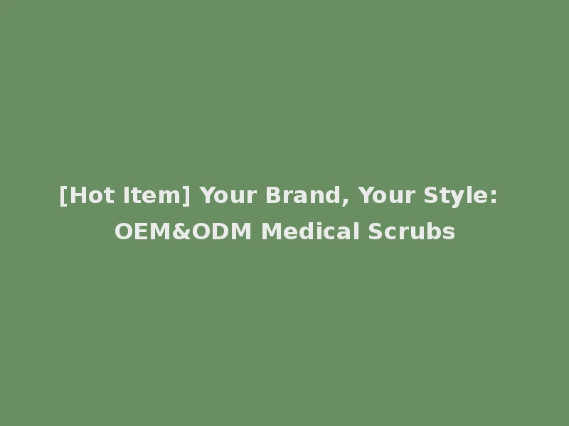 [Hot Item] Your Brand, Your Style: OEM&ODM Medical Scrubs
