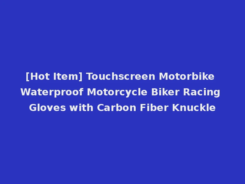 [Hot Item] Touchscreen Motorbike Waterproof Motorcycle Biker Racing Gloves with Carbon Fiber Knuckle