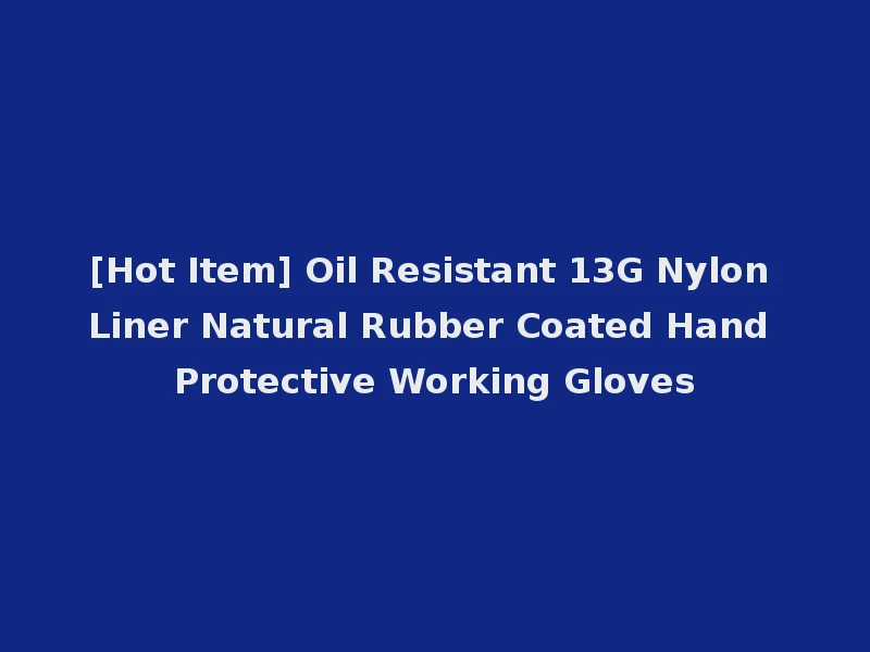 [Hot Item] Oil Resistant 13G Nylon Liner Natural Rubber Coated Hand Protective Working Gloves