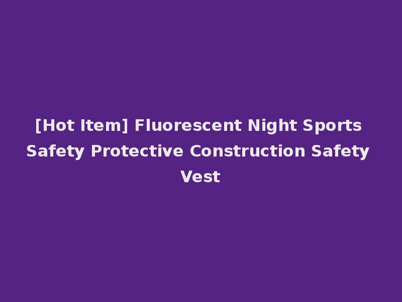 [Hot Item] Fluorescent Night Sports Safety Protective Construction Safety Vest