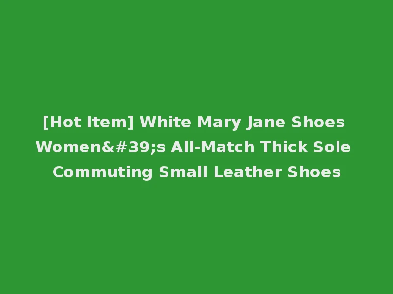 [Hot Item] White Mary Jane Shoes Women's All-Match Thick Sole Commuting Small Leather Shoes