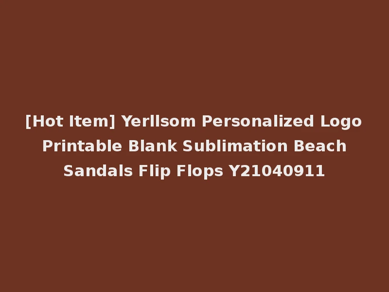 [Hot Item] Yerllsom Personalized Logo Printable Blank Sublimation Beach Sandals Flip Flops Y21040911