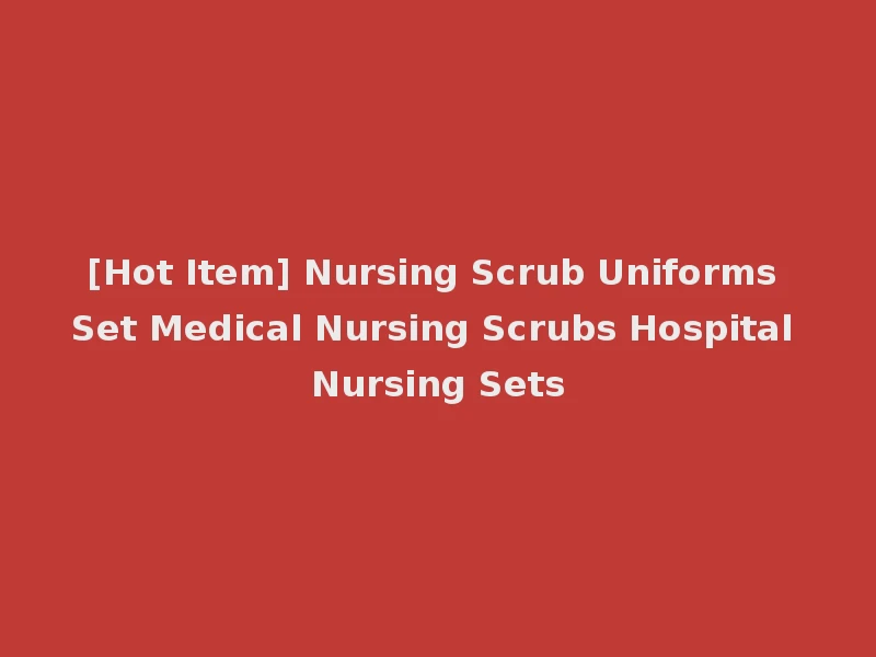 [Hot Item] Nursing Scrub Uniforms Set Medical Nursing Scrubs Hospital Nursing Sets