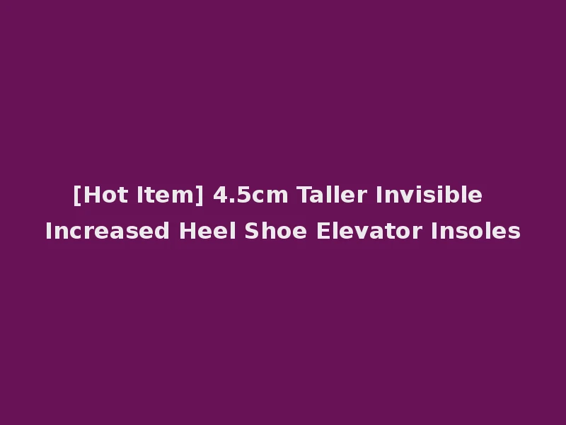 [Hot Item] 4.5cm Taller Invisible Increased Heel Shoe Elevator Insoles