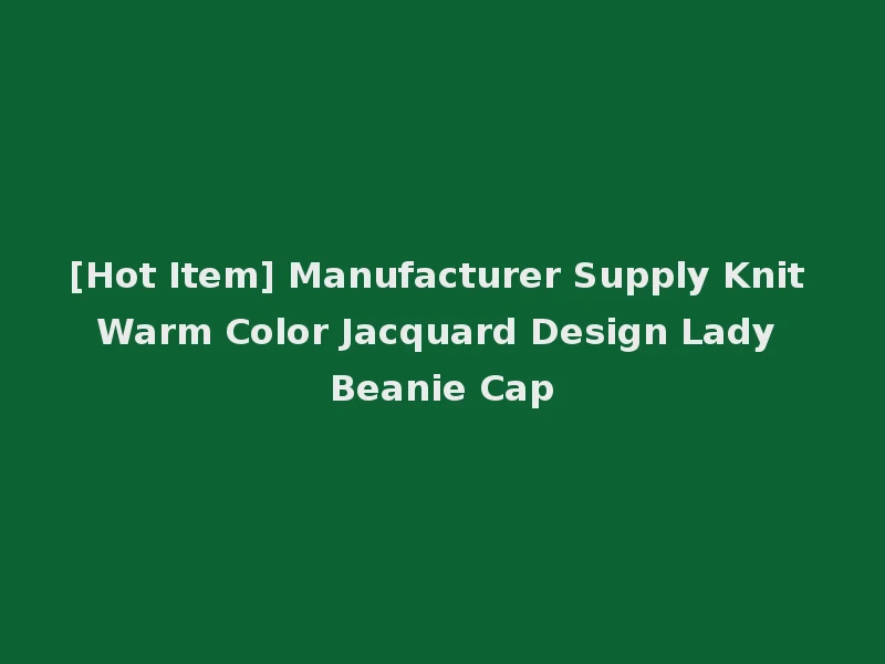 [Hot Item] Manufacturer Supply Knit Warm Color Jacquard Design Lady Beanie Cap