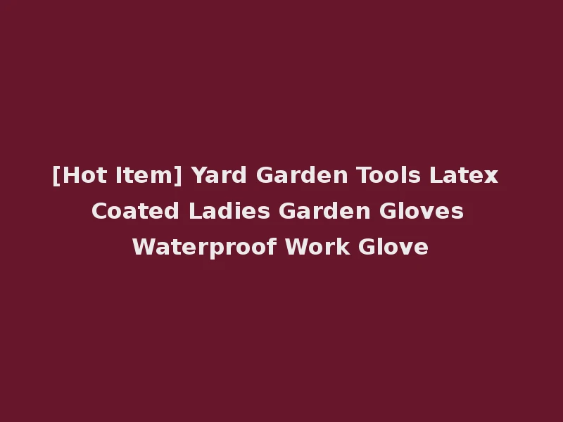 [Hot Item] Yard Garden Tools Latex Coated Ladies Garden Gloves Waterproof Work Glove