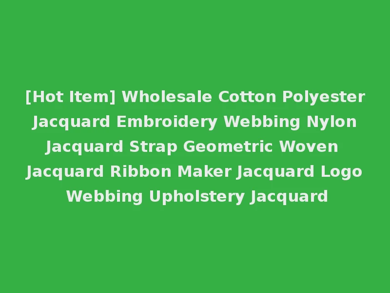 [Hot Item] Wholesale Cotton Polyester Jacquard Embroidery Webbing Nylon Jacquard Strap Geometric Woven Jacquard Ribbon Maker Jacquard Logo Webbing Upholstery Jacquard