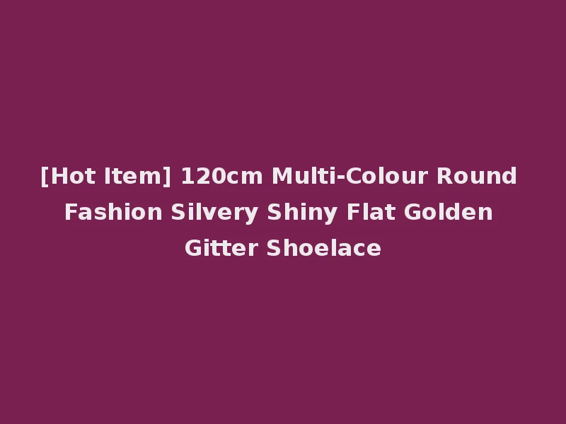[Hot Item] 120cm Multi-Colour Round Fashion Silvery Shiny Flat Golden Gitter Shoelace