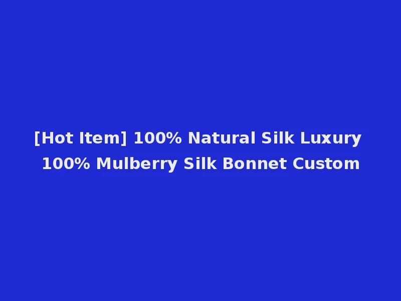 [Hot Item] 100% Natural Silk Luxury 100% Mulberry Silk Bonnet Custom