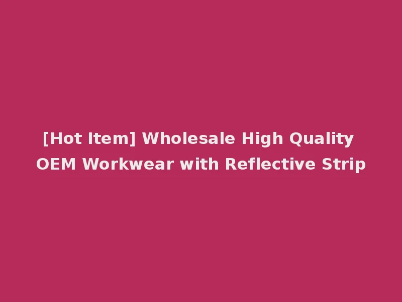 [Hot Item] Wholesale High Quality OEM Workwear with Reflective Strip