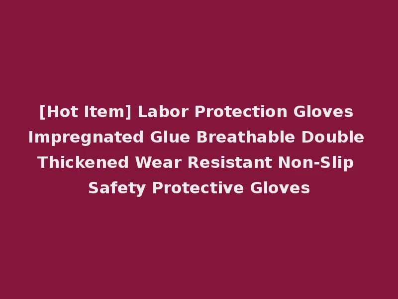 [Hot Item] Labor Protection Gloves Impregnated Glue Breathable Double Thickened Wear Resistant Non-Slip Safety Protective Gloves