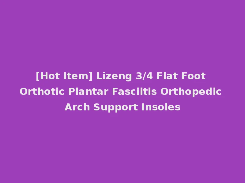 [Hot Item] Lizeng 3/4 Flat Foot Orthotic Plantar Fasciitis Orthopedic Arch Support Insoles