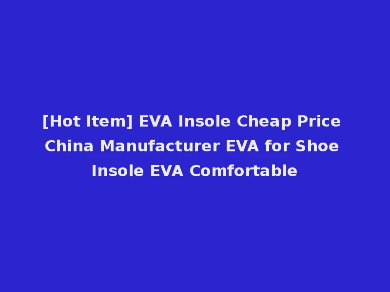 [Hot Item] EVA Insole Cheap Price China Manufacturer EVA for Shoe Insole EVA Comfortable