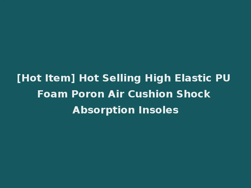 [Hot Item] Hot Selling High Elastic PU Foam Poron Air Cushion Shock Absorption Insoles