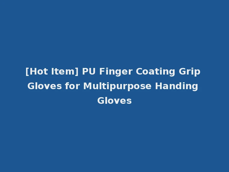 [Hot Item] PU Finger Coating Grip Gloves for Multipurpose Handing Gloves