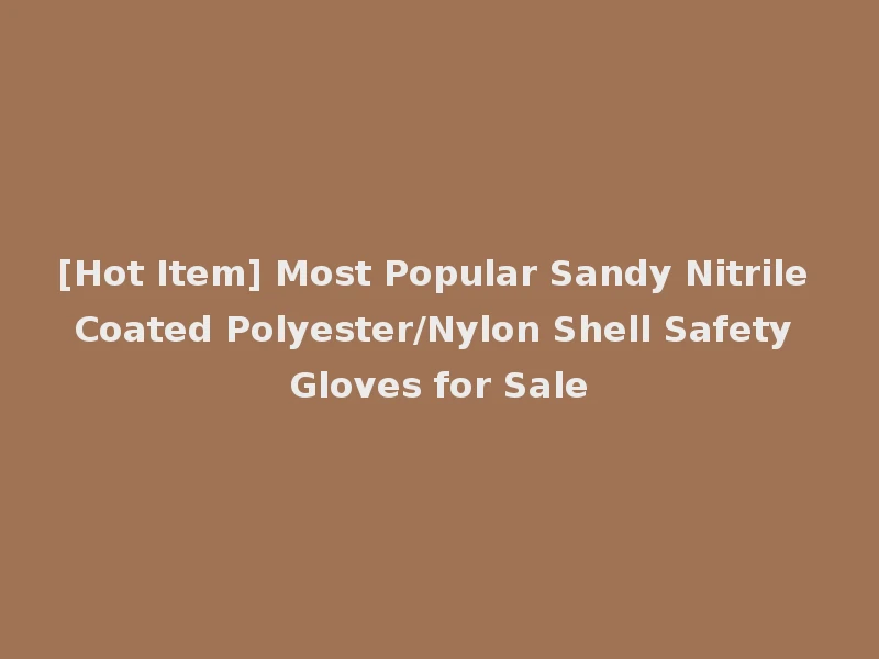 [Hot Item] Most Popular Sandy Nitrile Coated Polyester/Nylon Shell Safety Gloves for Sale