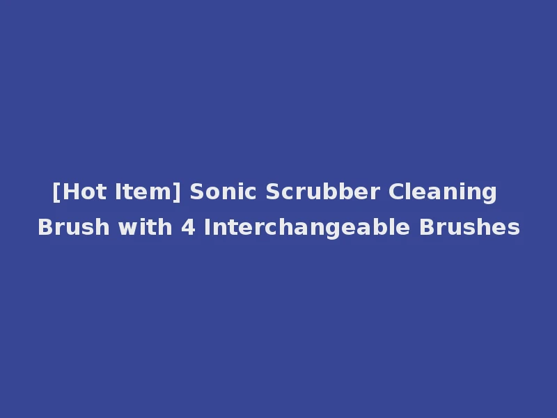 [Hot Item] Sonic Scrubber Cleaning Brush with 4 Interchangeable Brushes