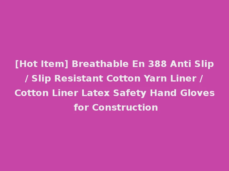 [Hot Item] Breathable En 388 Anti Slip / Slip Resistant Cotton Yarn Liner / Cotton Liner Latex Safety Hand Gloves for Construction