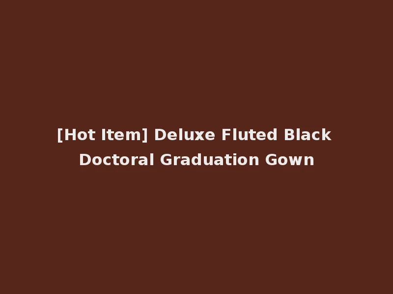 [Hot Item] Deluxe Fluted Black Doctoral Graduation Gown