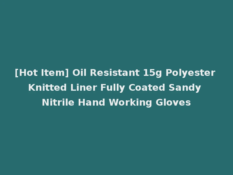 [Hot Item] Oil Resistant 15g Polyester Knitted Liner Fully Coated Sandy Nitrile Hand Working Gloves