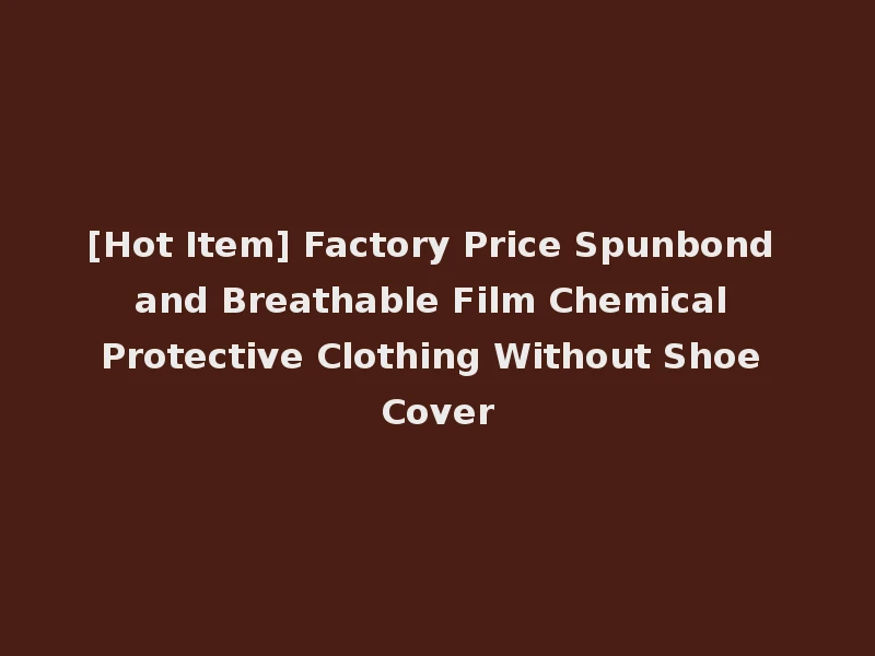 [Hot Item] Factory Price Spunbond and Breathable Film Chemical Protective Clothing Without Shoe Cover