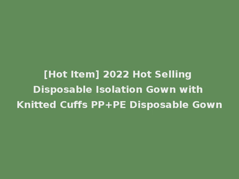 [Hot Item] 2022 Hot Selling Disposable Isolation Gown with Knitted Cuffs PP+PE Disposable Gown