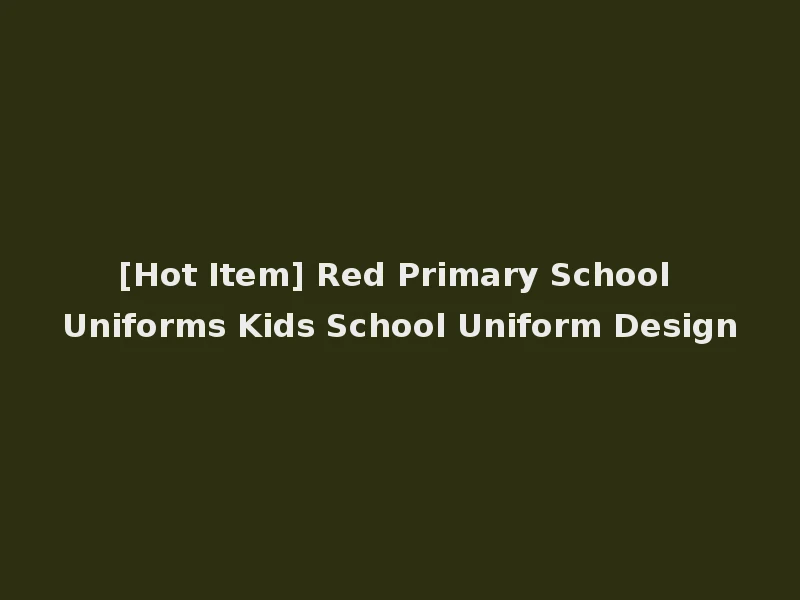 [Hot Item] Red Primary School Uniforms Kids School Uniform Design
