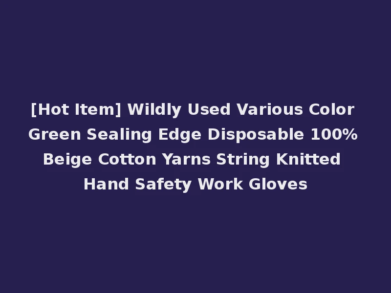 [Hot Item] Wildly Used Various Color Green Sealing Edge Disposable 100% Beige Cotton Yarns String Knitted Hand Safety Work Gloves