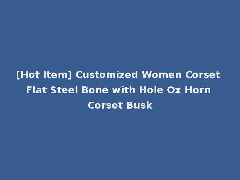 [Hot Item] Customized Women Corset Flat Steel Bone with Hole Ox Horn Corset Busk