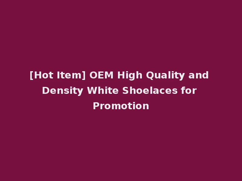 [Hot Item] OEM High Quality and Density White Shoelaces for Promotion