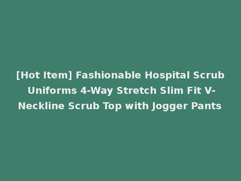 [Hot Item] Fashionable Hospital Scrub Uniforms 4-Way Stretch Slim Fit V-Neckline Scrub Top with Jogger Pants