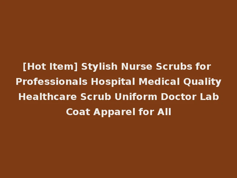 [Hot Item] Stylish Nurse Scrubs for Professionals Hospital Medical Quality Healthcare Scrub Uniform Doctor Lab Coat Apparel for All