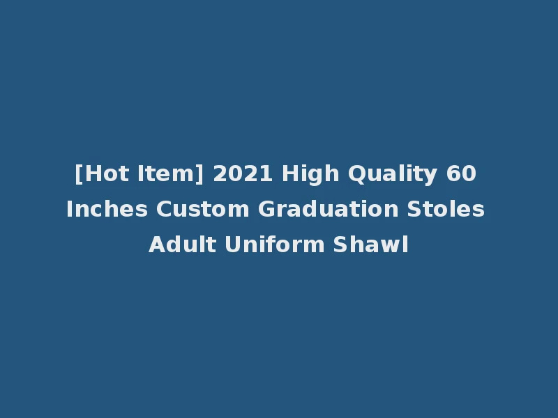 [Hot Item] 2021 High Quality 60 Inches Custom Graduation Stoles Adult Uniform Shawl