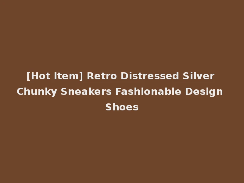 [Hot Item] Retro Distressed Silver Chunky Sneakers Fashionable Design Shoes