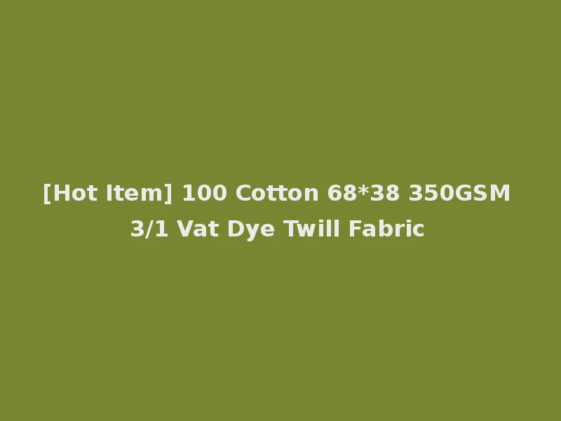 [Hot Item] 100 Cotton 68*38 350GSM 3/1 Vat Dye Twill Fabric