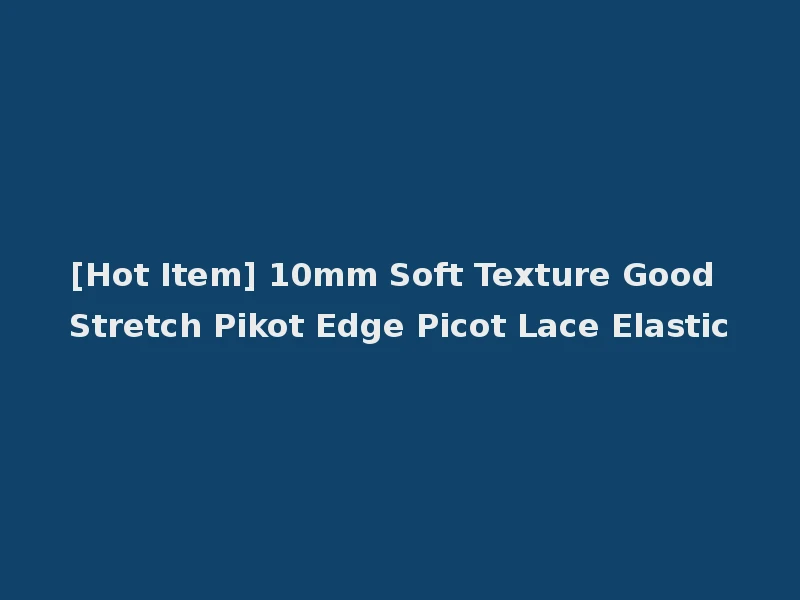[Hot Item] 10mm Soft Texture Good Stretch Pikot Edge Picot Lace Elastic