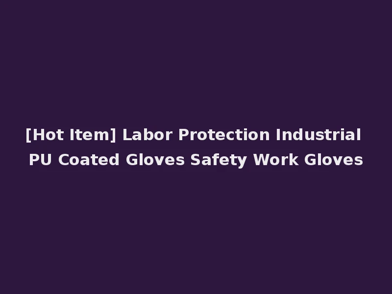 [Hot Item] Labor Protection Industrial PU Coated Gloves Safety Work Gloves