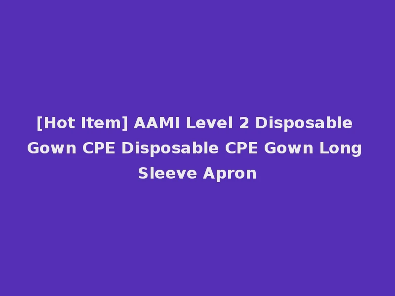 [Hot Item] AAMI Level 2 Disposable Gown CPE Disposable CPE Gown Long Sleeve Apron