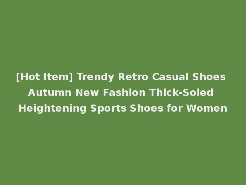 [Hot Item] Trendy Retro Casual Shoes Autumn New Fashion Thick-Soled Heightening Sports Shoes for Women
