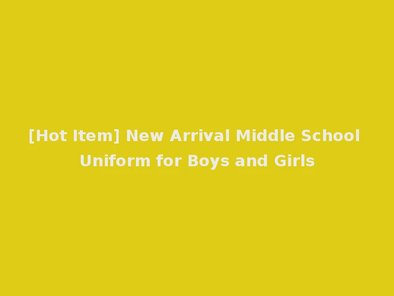 [Hot Item] New Arrival Middle School Uniform for Boys and Girls