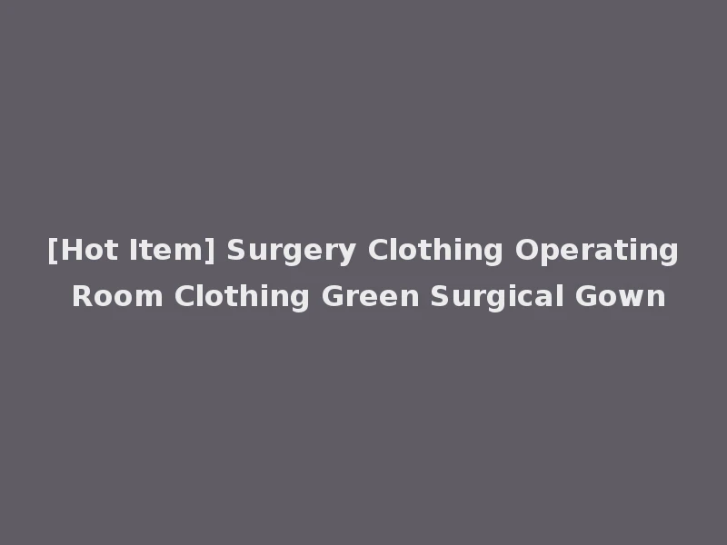 [Hot Item] Surgery Clothing Operating Room Clothing Green Surgical Gown