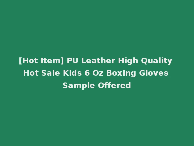 [Hot Item] PU Leather High Quality Hot Sale Kids 6 Oz Boxing Gloves Sample Offered