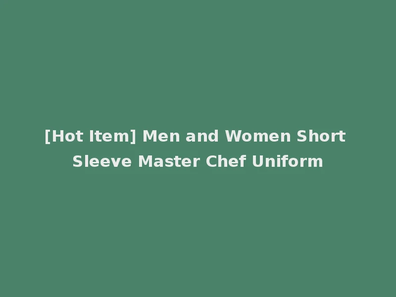 [Hot Item] Men and Women Short Sleeve Master Chef Uniform