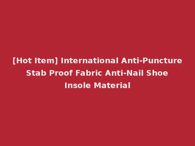 [Hot Item] International Anti-Puncture Stab Proof Fabric Anti-Nail Shoe Insole Material
