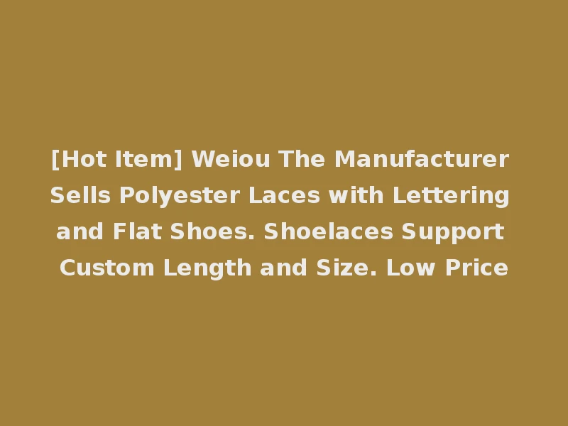 [Hot Item] Weiou The Manufacturer Sells Polyester Laces with Lettering and Flat Shoes. Shoelaces Support Custom Length and Size. Low Price